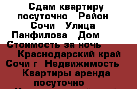 Сдам квартиру посуточно › Район ­ Сочи › Улица ­ Панфилова › Дом ­ 3 › Стоимость за ночь ­ 1 500 - Краснодарский край, Сочи г. Недвижимость » Квартиры аренда посуточно   . Краснодарский край,Сочи г.